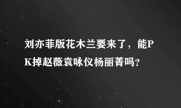 刘亦菲版花木兰要来了，能PK掉赵薇袁咏仪杨丽菁吗？