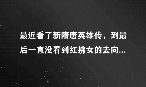 最近看了新隋唐英雄传，到最后一直没看到红拂女的去向，也不知道最后是死是活！求高人解惑~