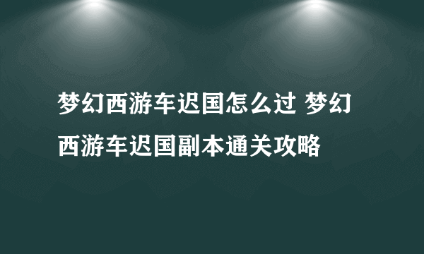 梦幻西游车迟国怎么过 梦幻西游车迟国副本通关攻略