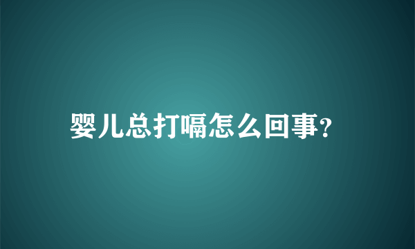 婴儿总打嗝怎么回事？