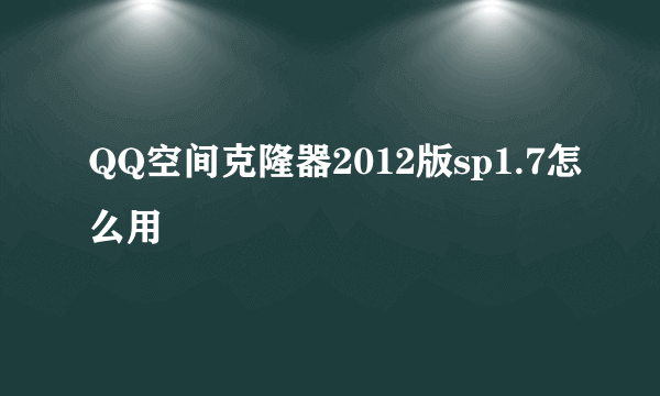 QQ空间克隆器2012版sp1.7怎么用