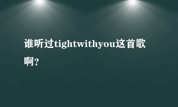 谁听过tightwithyou这首歌啊？