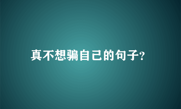 真不想骗自己的句子？