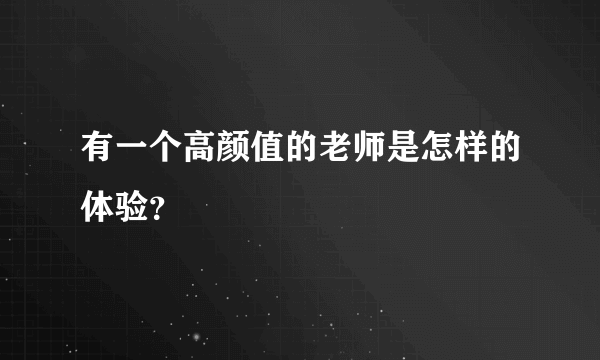 有一个高颜值的老师是怎样的体验？