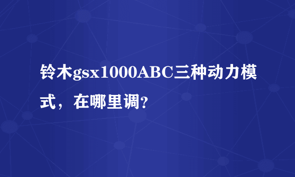 铃木gsx1000ABC三种动力模式，在哪里调？