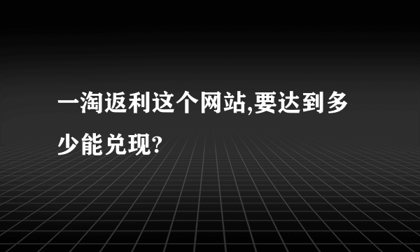 一淘返利这个网站,要达到多少能兑现?