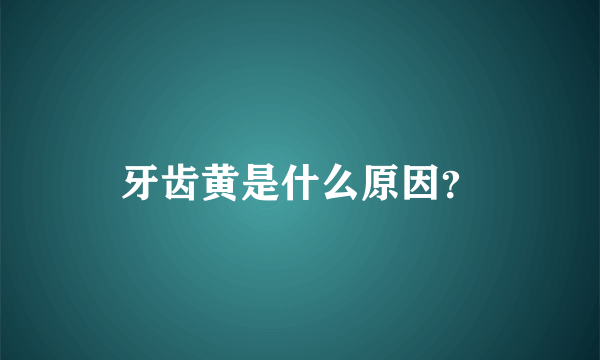 牙齿黄是什么原因？