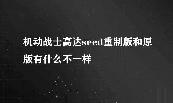 机动战士高达seed重制版和原版有什么不一样