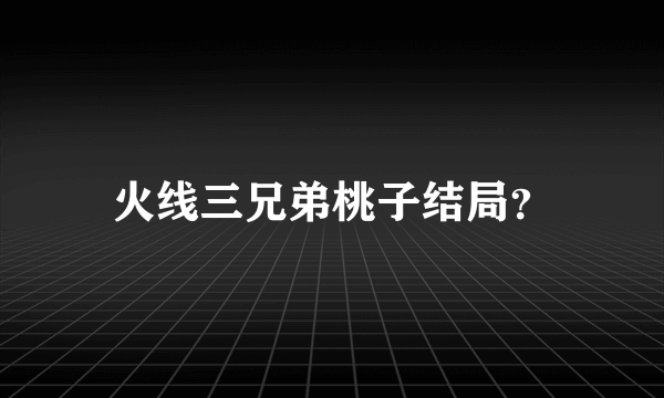 火线三兄弟桃子结局？