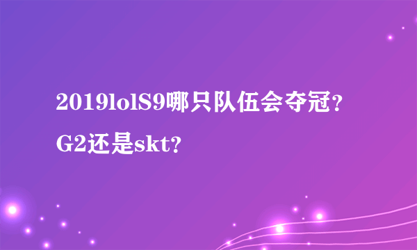 2019lolS9哪只队伍会夺冠？G2还是skt？