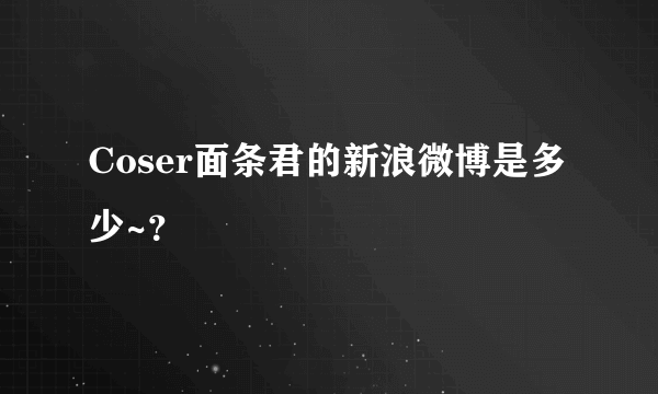 Coser面条君的新浪微博是多少~？