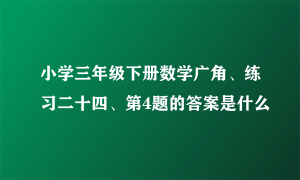 小学三年级下册数学广角、练习二十四、第4题的答案是什么