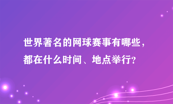 世界著名的网球赛事有哪些，都在什么时间、地点举行？