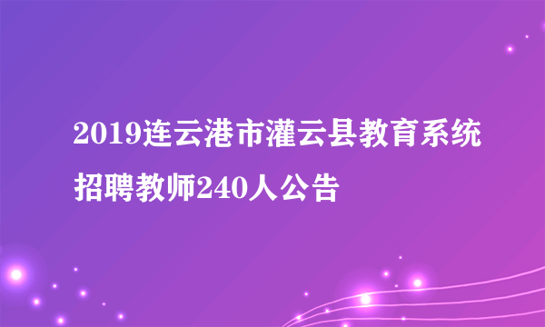 2019连云港市灌云县教育系统招聘教师240人公告