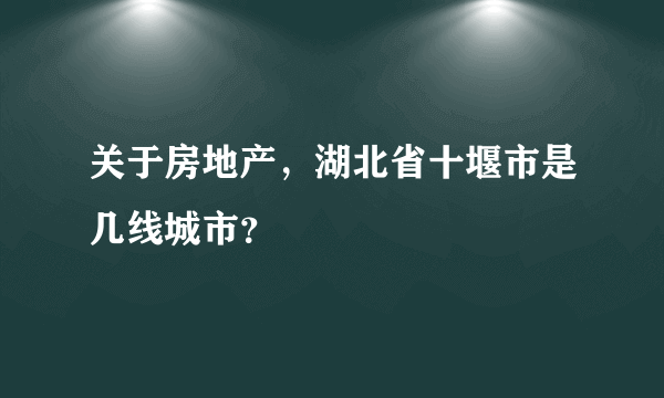 关于房地产，湖北省十堰市是几线城市？