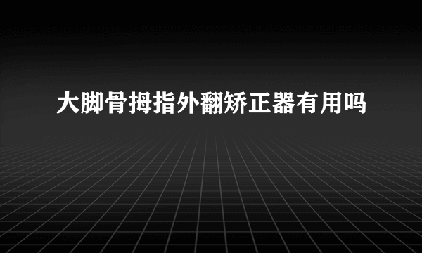 大脚骨拇指外翻矫正器有用吗