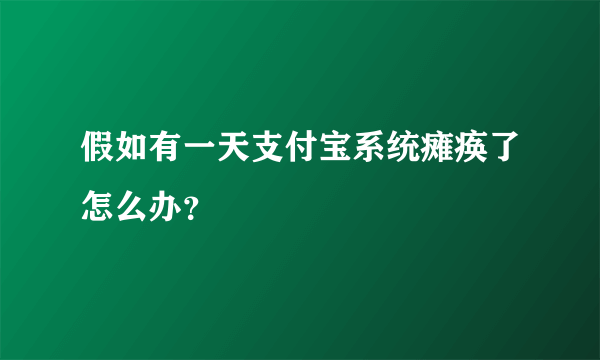 假如有一天支付宝系统瘫痪了怎么办？