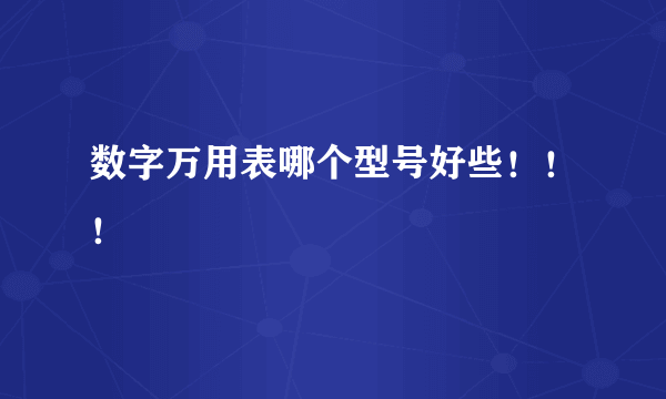 数字万用表哪个型号好些！！！