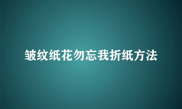 皱纹纸花勿忘我折纸方法