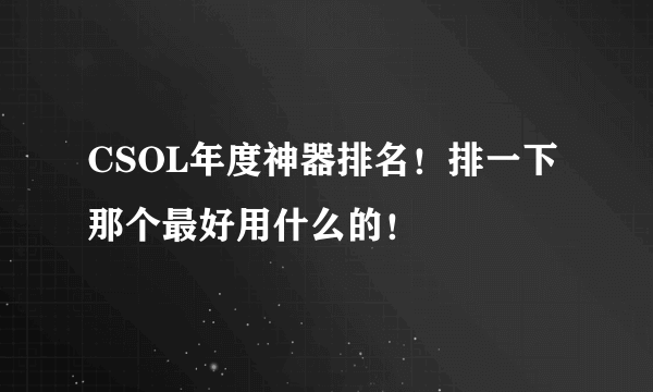 CSOL年度神器排名！排一下那个最好用什么的！