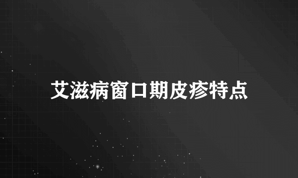 艾滋病窗口期皮疹特点