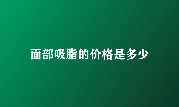 面部吸脂的价格是多少