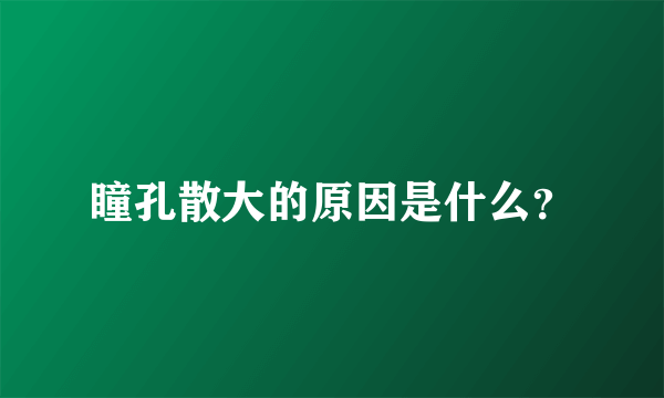 瞳孔散大的原因是什么？