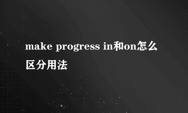 make progress in和on怎么区分用法