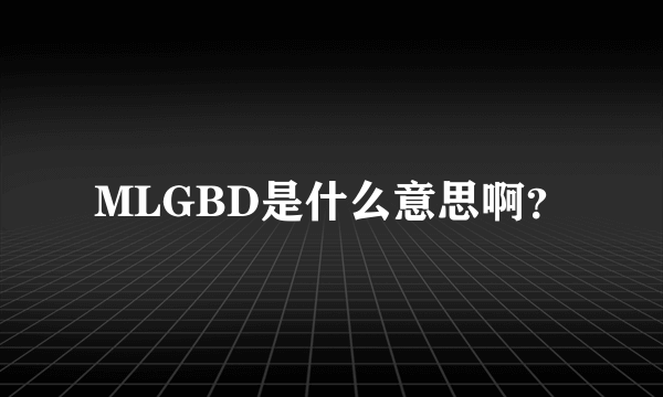 MLGBD是什么意思啊？