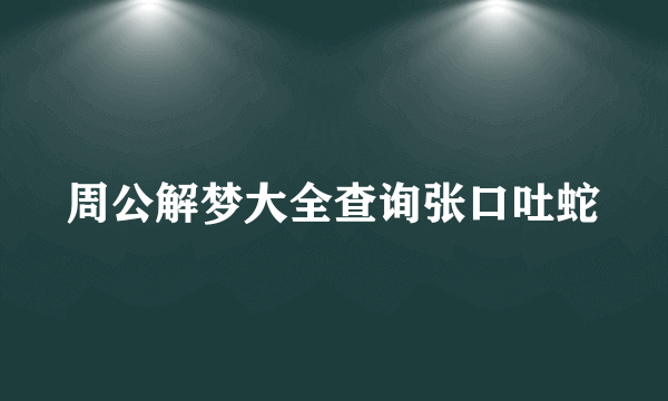 周公解梦大全查询张口吐蛇