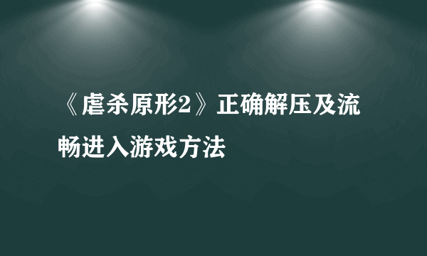 《虐杀原形2》正确解压及流畅进入游戏方法