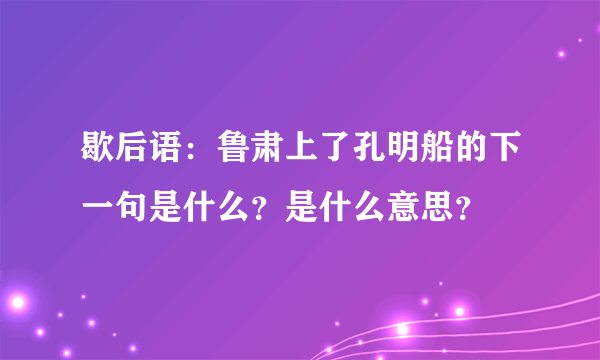 歇后语：鲁肃上了孔明船的下一句是什么？是什么意思？