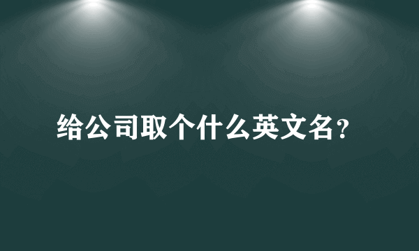 给公司取个什么英文名？