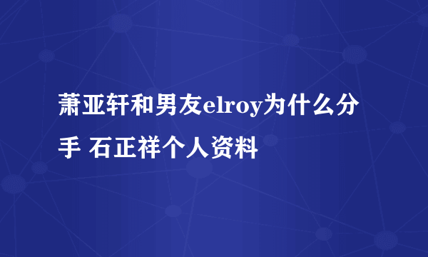 萧亚轩和男友elroy为什么分手 石正祥个人资料