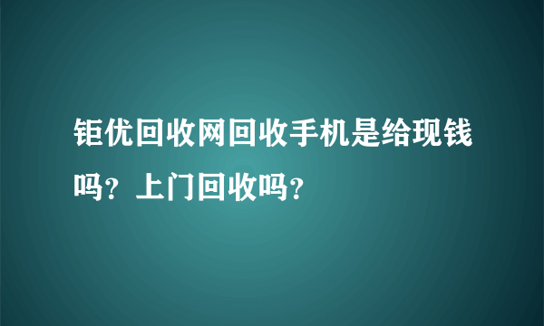 钜优回收网回收手机是给现钱吗？上门回收吗？