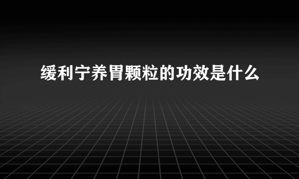 缓利宁养胃颗粒的功效是什么