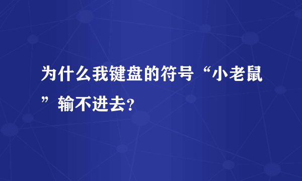 为什么我键盘的符号“小老鼠”输不进去？