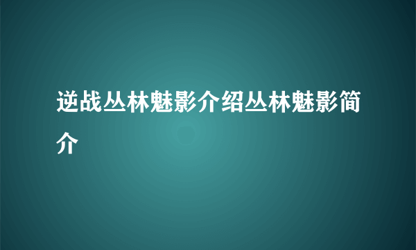 逆战丛林魅影介绍丛林魅影简介