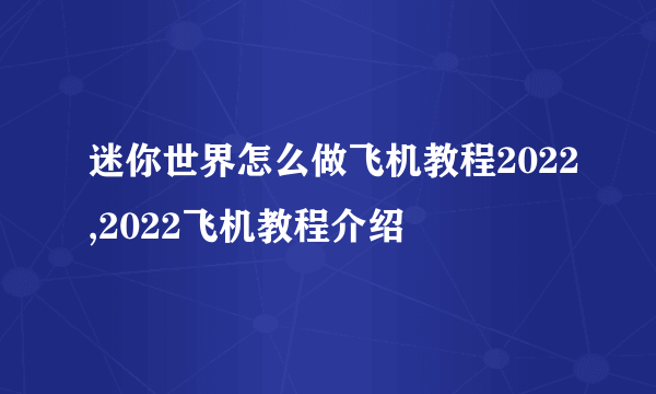 迷你世界怎么做飞机教程2022,2022飞机教程介绍