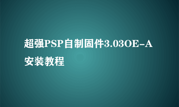 超强PSP自制固件3.03OE-A安装教程