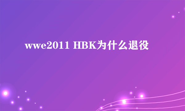 wwe2011 HBK为什么退役