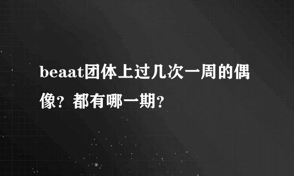 beaat团体上过几次一周的偶像？都有哪一期？