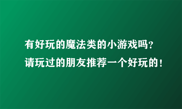 有好玩的魔法类的小游戏吗？请玩过的朋友推荐一个好玩的！