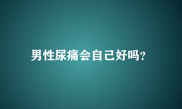 男性尿痛会自己好吗？