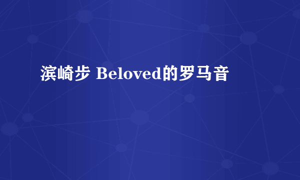 滨崎步 Beloved的罗马音