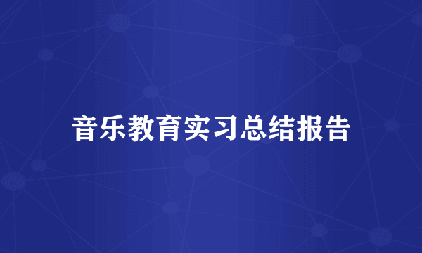 音乐教育实习总结报告