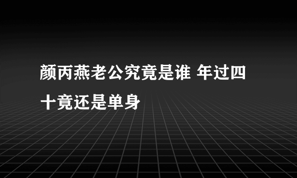 颜丙燕老公究竟是谁 年过四十竟还是单身