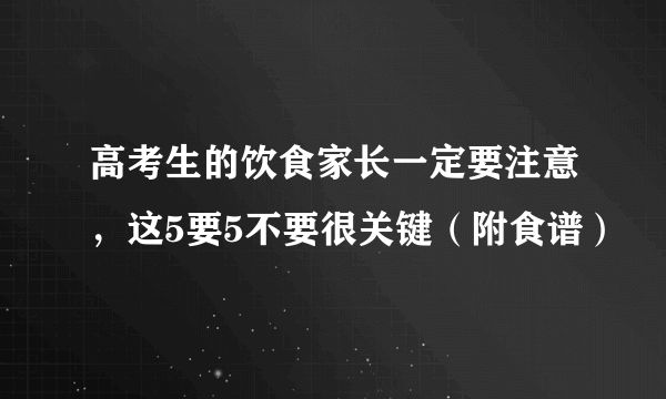 高考生的饮食家长一定要注意，这5要5不要很关键（附食谱）