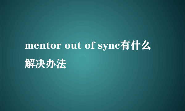 mentor out of sync有什么解决办法