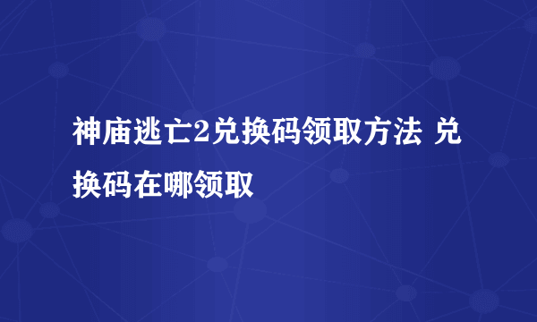 神庙逃亡2兑换码领取方法 兑换码在哪领取